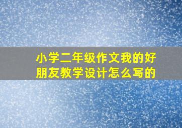 小学二年级作文我的好朋友教学设计怎么写的