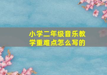 小学二年级音乐教学重难点怎么写的