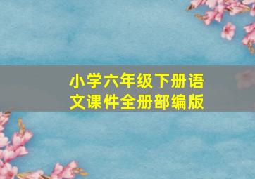 小学六年级下册语文课件全册部编版