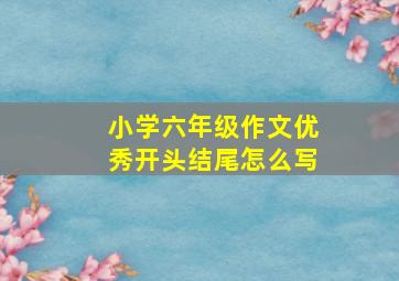 小学六年级作文优秀开头结尾怎么写