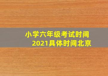 小学六年级考试时间2021具体时间北京