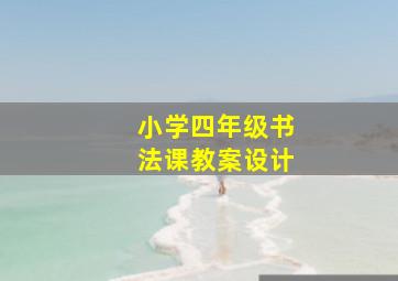 小学四年级书法课教案设计