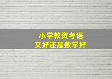 小学教资考语文好还是数学好