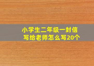 小学生二年级一封信写给老师怎么写20个