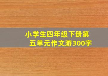 小学生四年级下册第五单元作文游300字