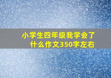 小学生四年级我学会了什么作文350字左右