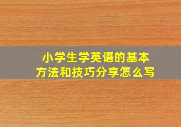 小学生学英语的基本方法和技巧分享怎么写