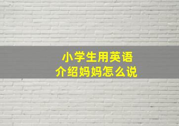 小学生用英语介绍妈妈怎么说