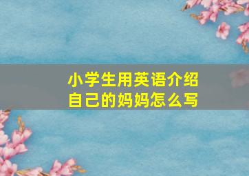 小学生用英语介绍自己的妈妈怎么写