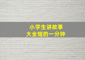 小学生讲故事大全短的一分钟