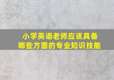 小学英语老师应该具备哪些方面的专业知识技能