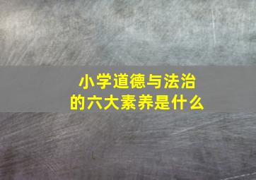 小学道德与法治的六大素养是什么