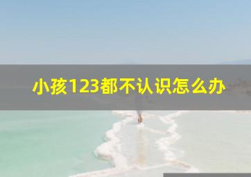 小孩123都不认识怎么办