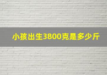 小孩出生3800克是多少斤