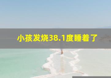 小孩发烧38.1度睡着了