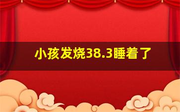 小孩发烧38.3睡着了