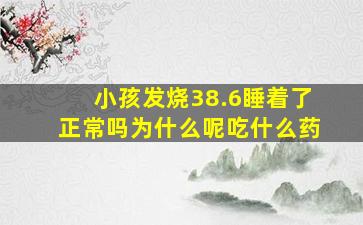 小孩发烧38.6睡着了正常吗为什么呢吃什么药