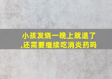 小孩发烧一晚上就退了,还需要继续吃消炎药吗