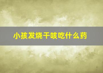 小孩发烧干咳吃什么药