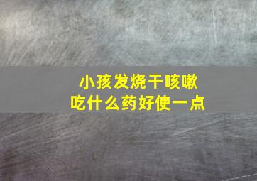 小孩发烧干咳嗽吃什么药好使一点