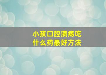 小孩口腔溃疡吃什么药最好方法