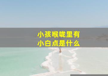 小孩喉咙里有小白点是什么