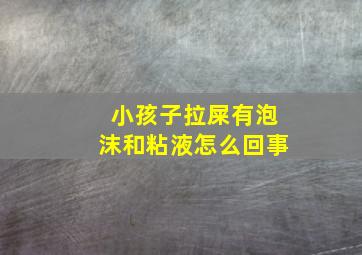 小孩子拉屎有泡沫和粘液怎么回事