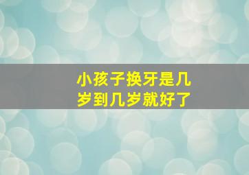 小孩子换牙是几岁到几岁就好了