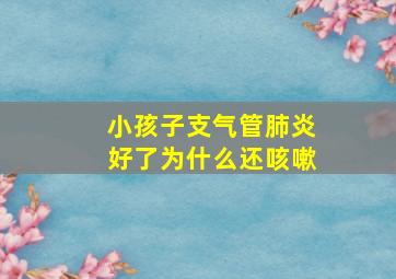 小孩子支气管肺炎好了为什么还咳嗽