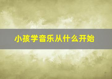 小孩学音乐从什么开始