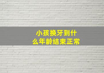 小孩换牙到什么年龄结束正常