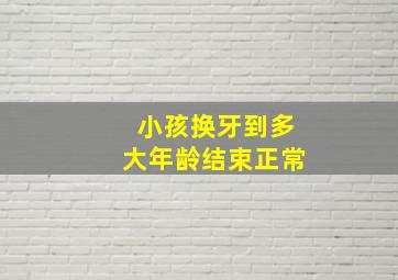 小孩换牙到多大年龄结束正常