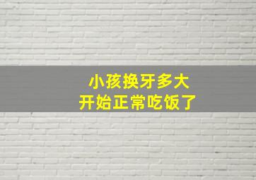 小孩换牙多大开始正常吃饭了