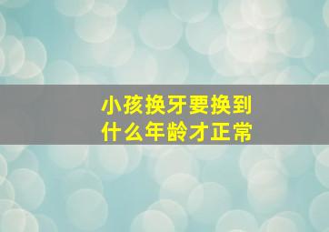 小孩换牙要换到什么年龄才正常