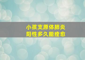 小孩支原体肺炎阳性多久能痊愈