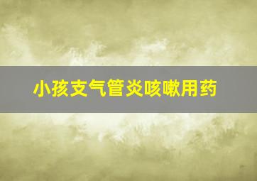 小孩支气管炎咳嗽用药