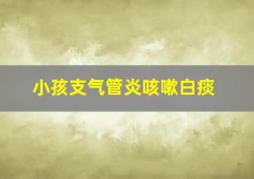 小孩支气管炎咳嗽白痰