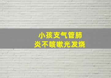 小孩支气管肺炎不咳嗽光发烧