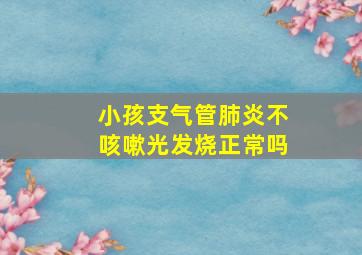 小孩支气管肺炎不咳嗽光发烧正常吗