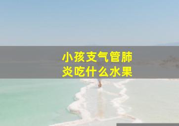 小孩支气管肺炎吃什么水果