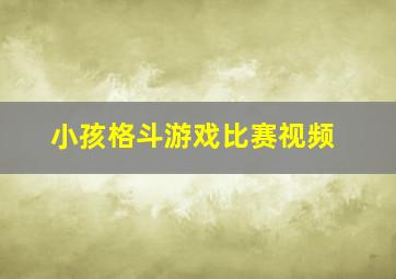 小孩格斗游戏比赛视频