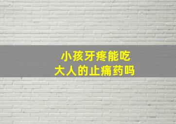 小孩牙疼能吃大人的止痛药吗