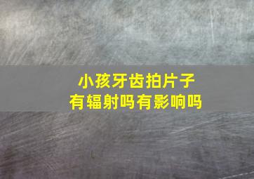 小孩牙齿拍片子有辐射吗有影响吗