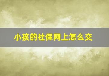 小孩的社保网上怎么交