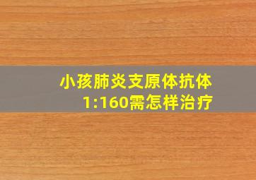 小孩肺炎支原体抗体1:160需怎样治疗