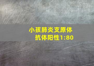 小孩肺炎支原体抗体阳性1:80