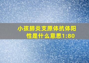 小孩肺炎支原体抗体阳性是什么意思1:80