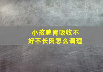 小孩脾胃吸收不好不长肉怎么调理