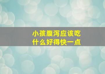 小孩腹泻应该吃什么好得快一点