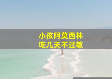 小孩阿莫西林吃几天不过敏